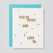 You’re Weird and I Love Ya Card